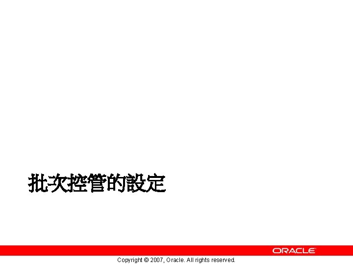 批次控管的設定 Copyright © 2007, Oracle. All rights reserved. 