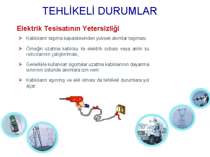 TEHLİKELİ DURUMLAR Elektrik Tesisatının Yetersizliği Kabloların taşıma kapasitesinden yüksek akımlar taşıması Örneğin uzatma kablosu