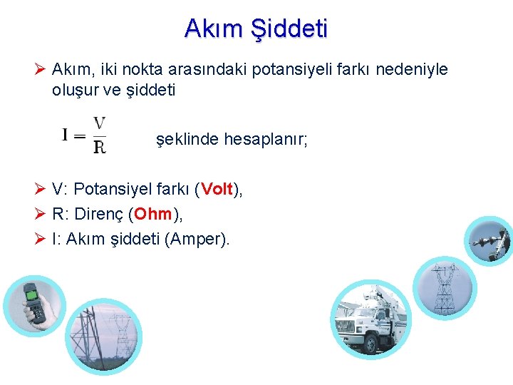 Akım Şiddeti Akım, iki nokta arasındaki potansiyeli farkı nedeniyle oluşur ve şiddeti şeklinde hesaplanır;