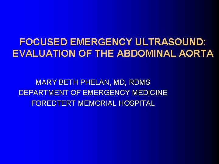 FOCUSED EMERGENCY ULTRASOUND: EVALUATION OF THE ABDOMINAL AORTA MARY BETH PHELAN, MD, RDMS DEPARTMENT