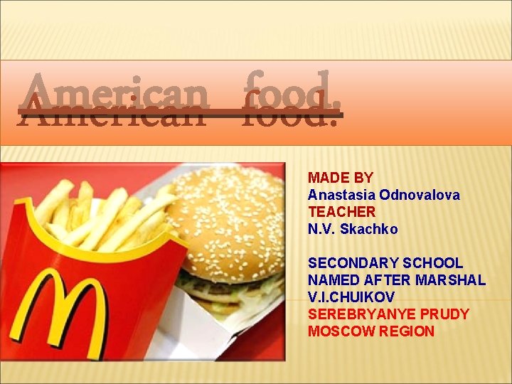 American food. MADE BY Anastasia Odnovalova TEACHER N. V. Skachko SECONDARY SCHOOL NAMED AFTER