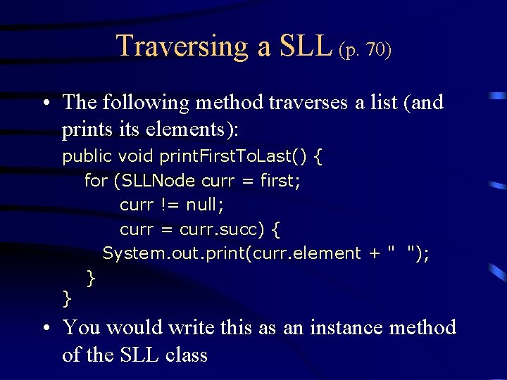 Traversing a SLL (p. 70) • The following method traverses a list (and prints