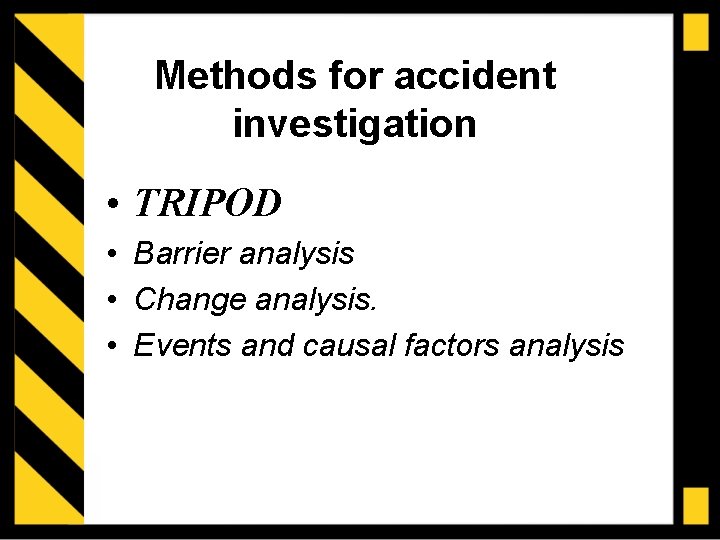 Methods for accident investigation • TRIPOD • Barrier analysis • Change analysis. • Events