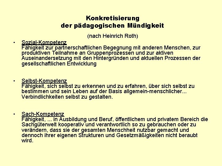 Konkretisierung der pädagogischen Mündigkeit (nach Heinrich Roth) • Sozial-Kompetenz Fähigkeit zur partnerschaftlichen Begegnung mit Konkretisierung der pädagogischen Mündigkeit (nach Heinrich Roth) • Sozial-Kompetenz Fähigkeit zur partnerschaftlichen Begegnung mit