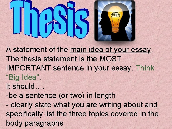 A statement of the main idea of your essay. The thesis statement is the