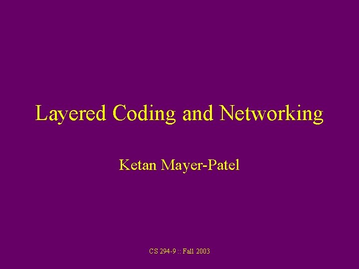 Layered Coding and Networking Ketan Mayer-Patel CS 294 -9 : : Fall 2003 