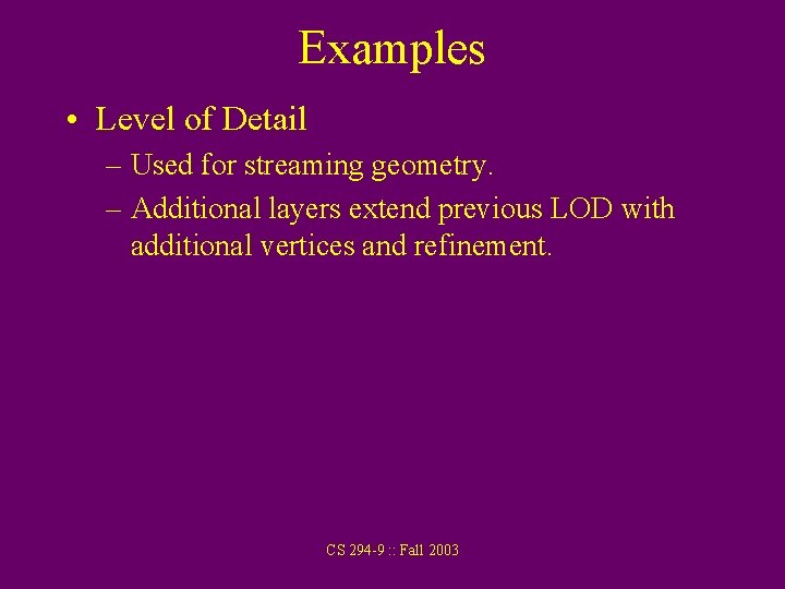 Examples • Level of Detail – Used for streaming geometry. – Additional layers extend