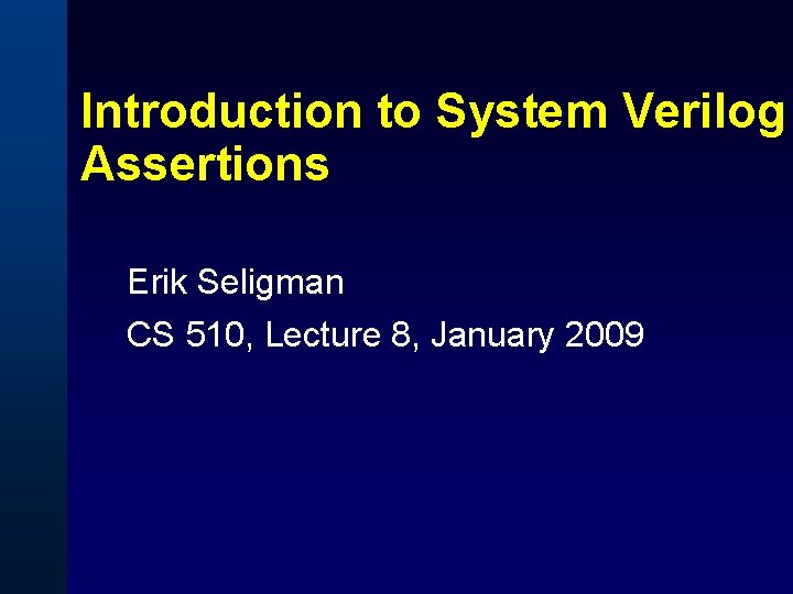 Introduction to System Verilog Assertions Erik Seligman CS 510, Lecture 8, January 2009 