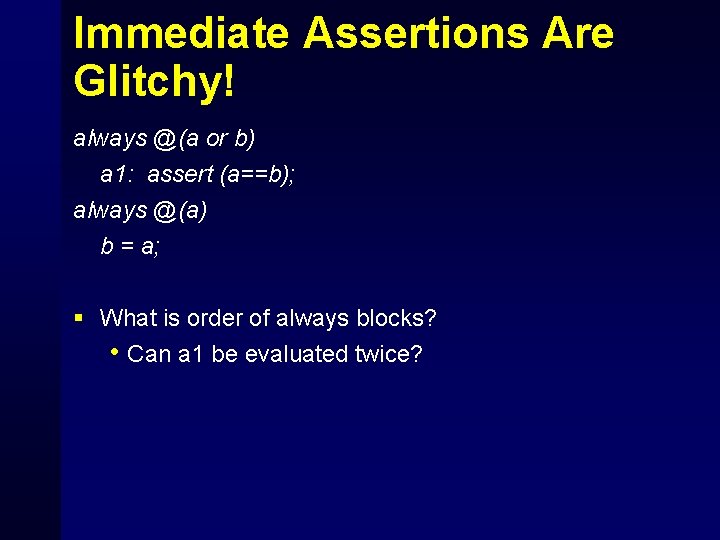 Immediate Assertions Are Glitchy! always @(a or b) a 1: assert (a==b); always @(a)