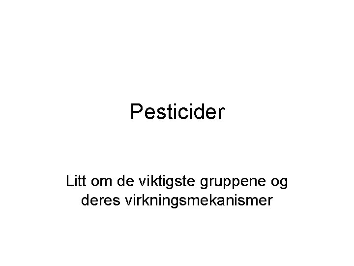 Pesticider Litt om de viktigste gruppene og deres virkningsmekanismer 