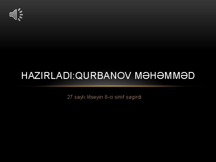 HAZIRLADI: QURBANOV MƏHƏMMƏD 27 saylı litseyin 8 -ci sinif sagirdi 