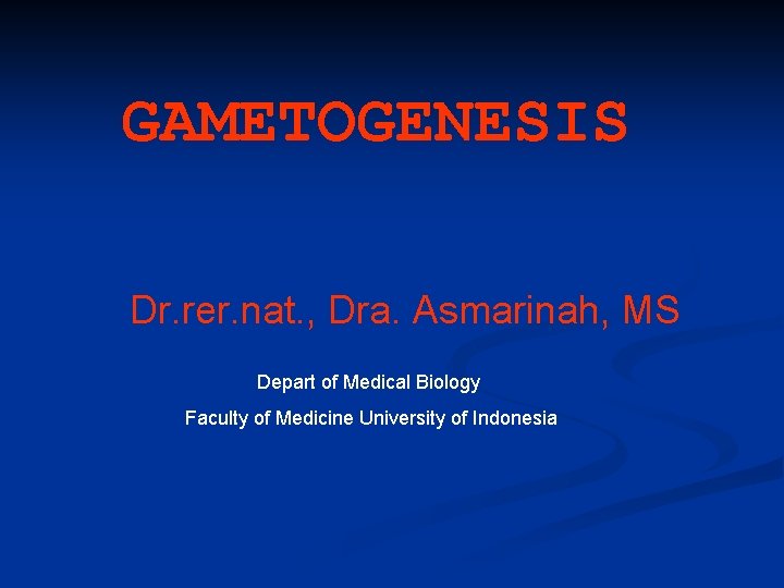 GAMETOGENESIS Dr. rer. nat. , Dra. Asmarinah, MS Depart of Medical Biology Faculty of
