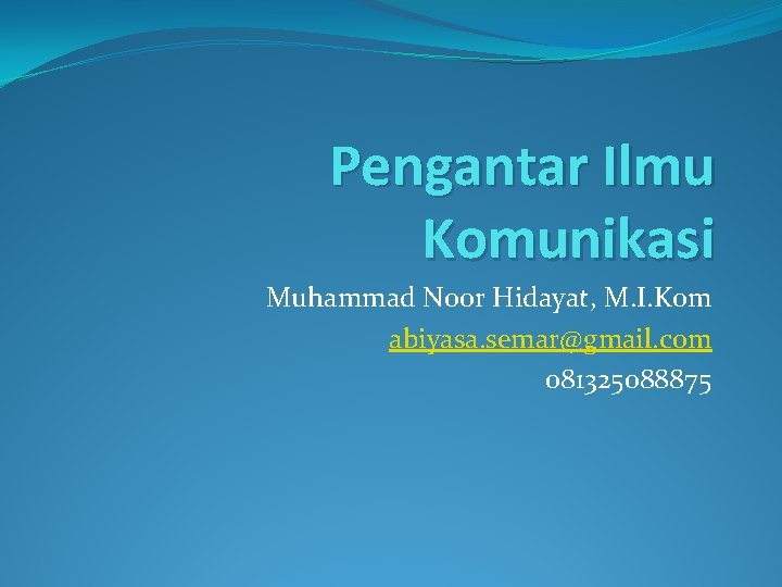 Pengantar Ilmu Komunikasi Muhammad Noor Hidayat, M. I. Kom abiyasa. semar@gmail. com 081325088875 