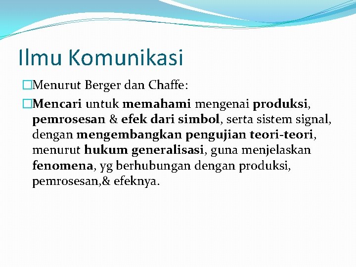 Ilmu Komunikasi �Menurut Berger dan Chaffe: �Mencari untuk memahami mengenai produksi, pemrosesan & efek