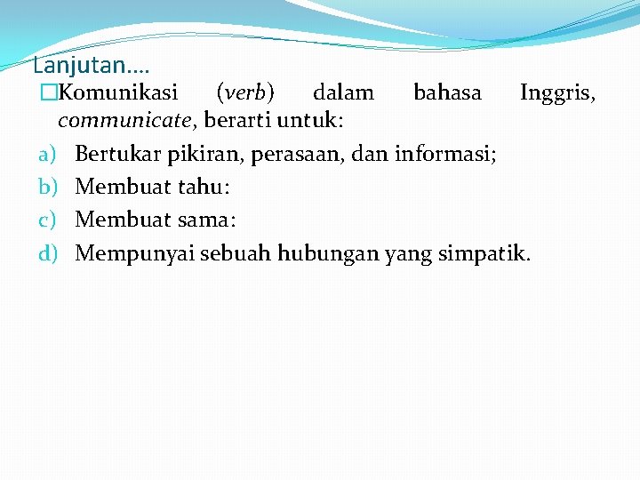 Lanjutan…. �Komunikasi (verb) dalam bahasa Inggris, communicate, berarti untuk: a) Bertukar pikiran, perasaan, dan