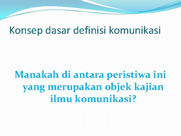 Konsep dasar definisi komunikasi Manakah di antara peristiwa ini yang merupakan objek kajian ilmu