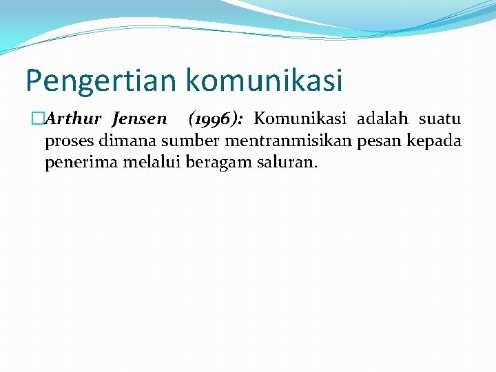 Pengertian komunikasi �Arthur Jensen (1996): Komunikasi adalah suatu proses dimana sumber mentranmisikan pesan kepada