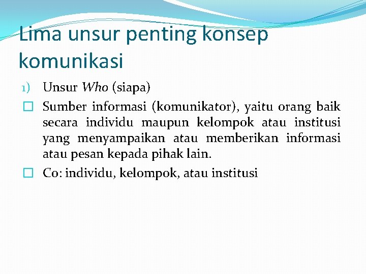 Lima unsur penting konsep komunikasi 1) Unsur Who (siapa) � Sumber informasi (komunikator), yaitu