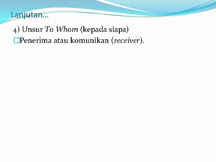 Lanjutan… 4) Unsur To Whom (kepada siapa) �Penerima atau komunikan (receiver). 