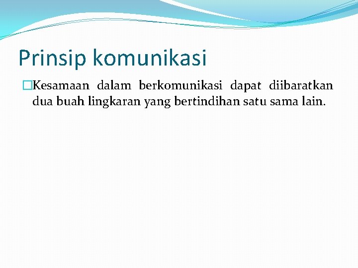 Prinsip komunikasi �Kesamaan dalam berkomunikasi dapat diibaratkan dua buah lingkaran yang bertindihan satu sama