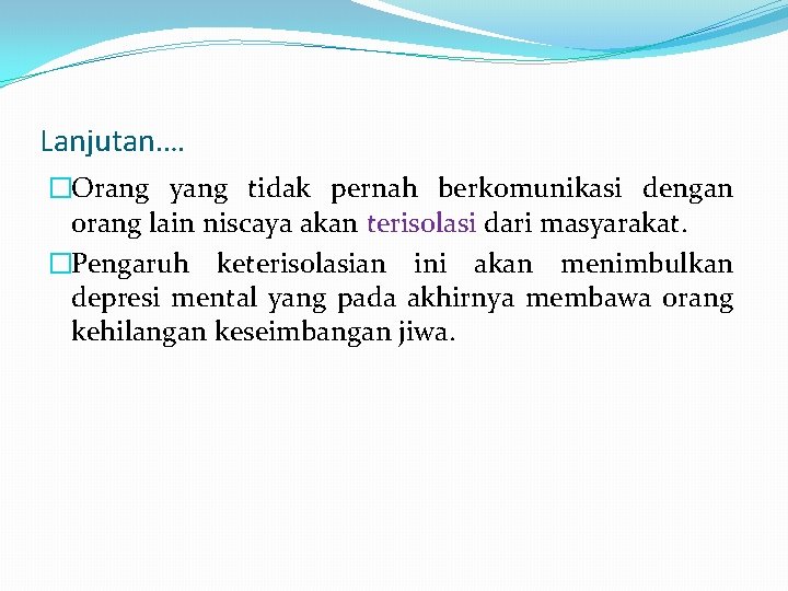 Lanjutan…. �Orang yang tidak pernah berkomunikasi dengan orang lain niscaya akan terisolasi dari masyarakat.