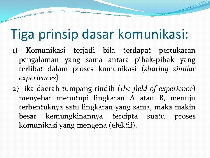 Tiga prinsip dasar komunikasi: 1) Komunikasi terjadi bila terdapat pertukaran pengalaman yang sama antara