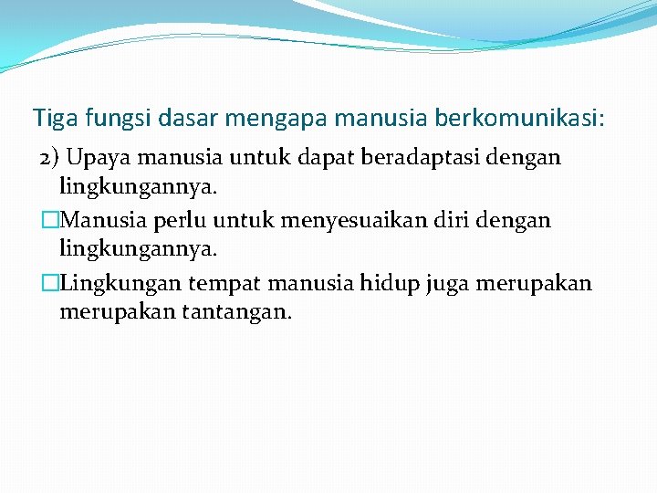 Tiga fungsi dasar mengapa manusia berkomunikasi: 2) Upaya manusia untuk dapat beradaptasi dengan lingkungannya.