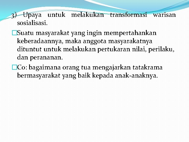 3) Upaya untuk melakukan transformasi warisan sosialisasi. �Suatu masyarakat yang ingin mempertahankan keberadaannya, maka