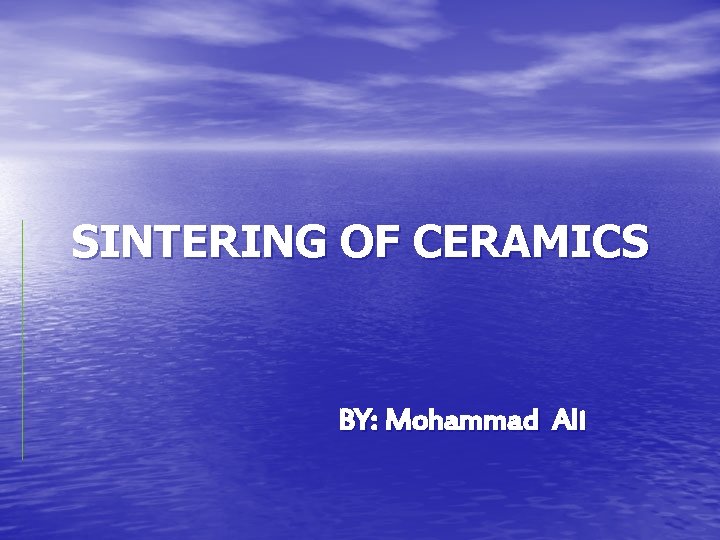 SINTERING OF CERAMICS BY: Mohammad Ali 