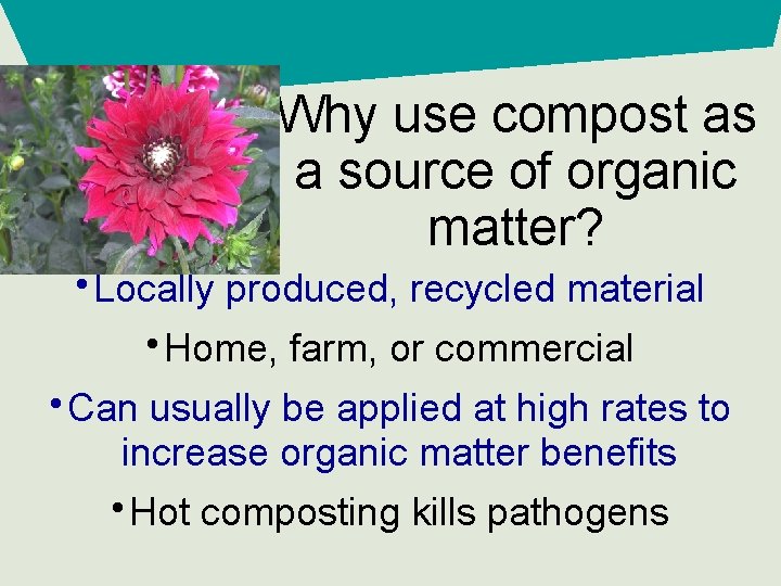Why use compost as a source of organic matter? • Locally produced, recycled material