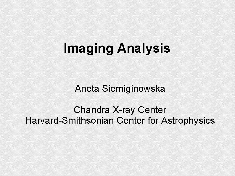 Imaging Analysis Aneta Siemiginowska Chandra X-ray Center Harvard-Smithsonian Center for Astrophysics 