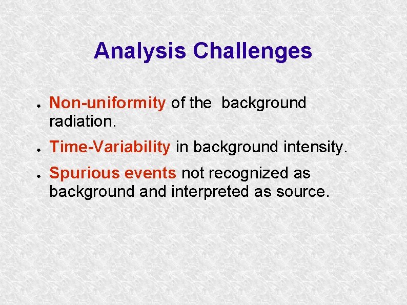 Analysis Challenges ● ● ● Non-uniformity of the background radiation. Time-Variability in background intensity.