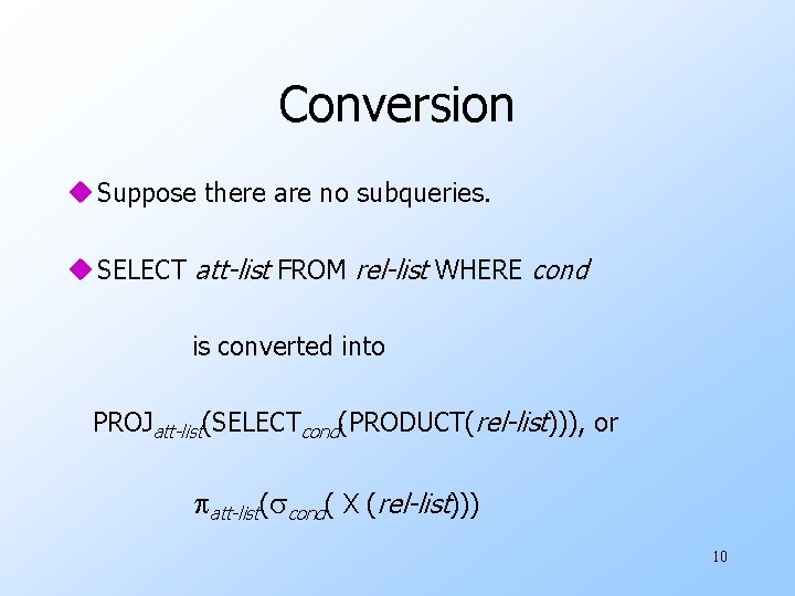 Conversion u Suppose there are no subqueries. u SELECT att-list FROM rel-list WHERE cond