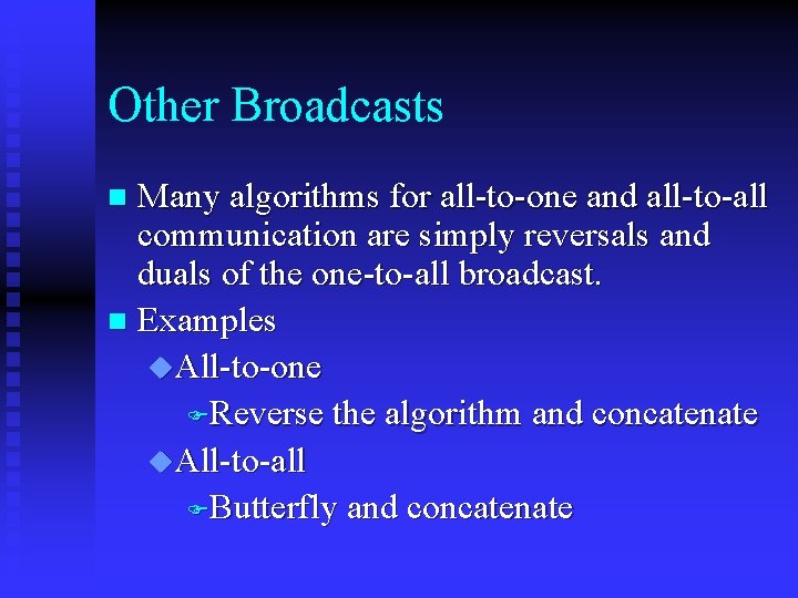 Other Broadcasts Many algorithms for all-to-one and all-to-all communication are simply reversals and duals