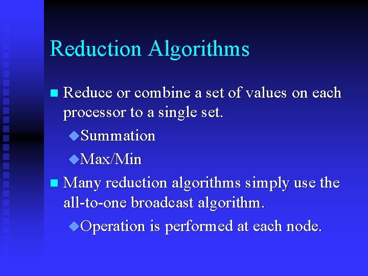 Reduction Algorithms Reduce or combine a set of values on each processor to a