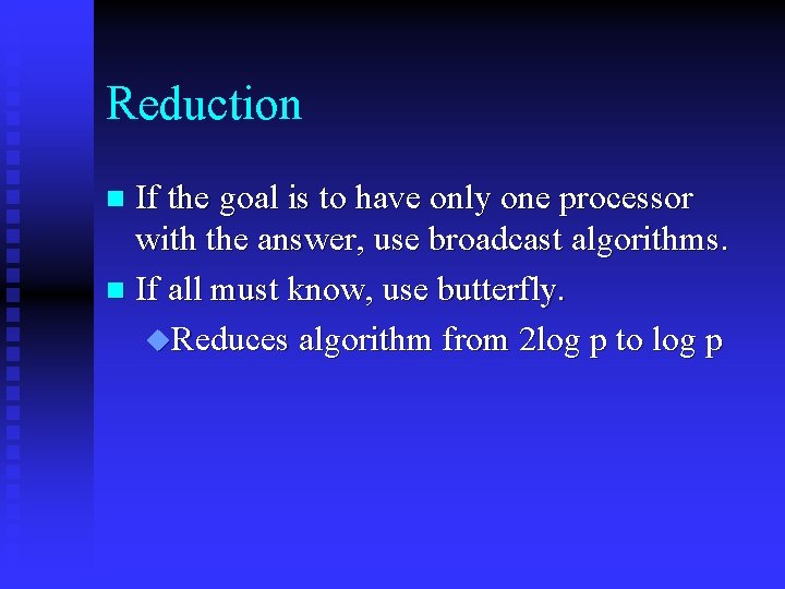 Reduction If the goal is to have only one processor with the answer, use