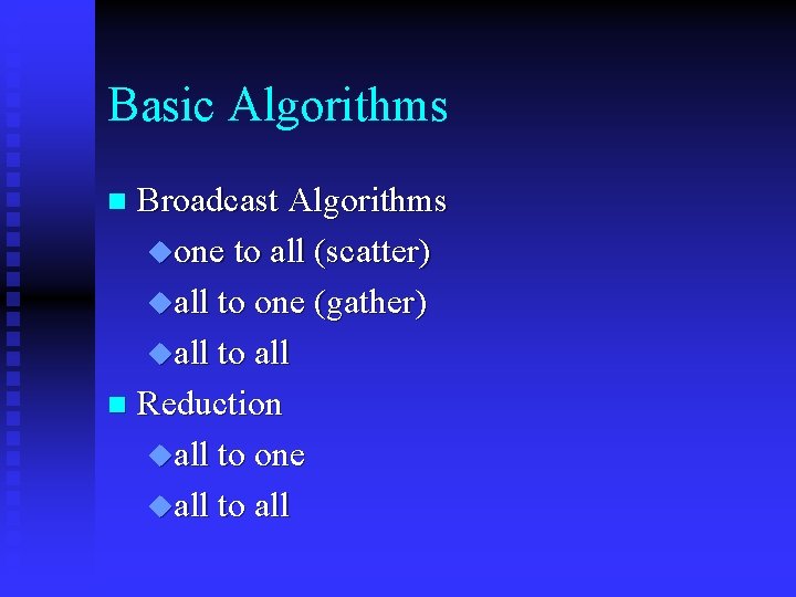 Basic Algorithms Broadcast Algorithms uone to all (scatter) uall to one (gather) uall to