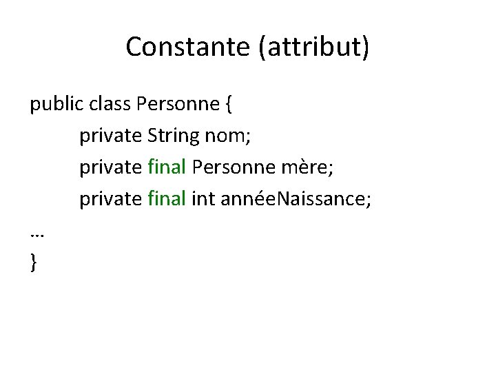 Constante (attribut) public class Personne { private String nom; private final Personne mère; private