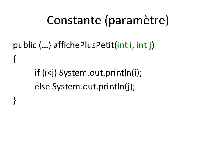 Constante (paramètre) public (…) affiche. Plus. Petit(int i, int j) { if (i<j) System.