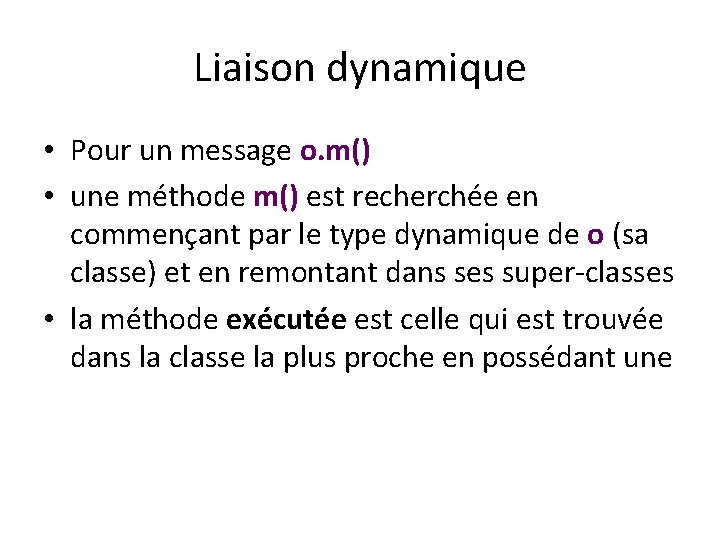 Liaison dynamique • Pour un message o. m() • une méthode m() est recherchée