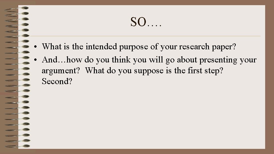 SO…. • What is the intended purpose of your research paper? • And…how do