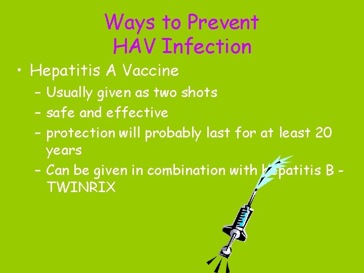 Ways to Prevent HAV Infection • Hepatitis A Vaccine – Usually given as two