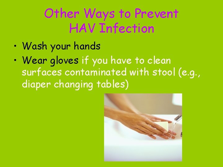 Other Ways to Prevent HAV Infection • Wash your hands • Wear gloves if