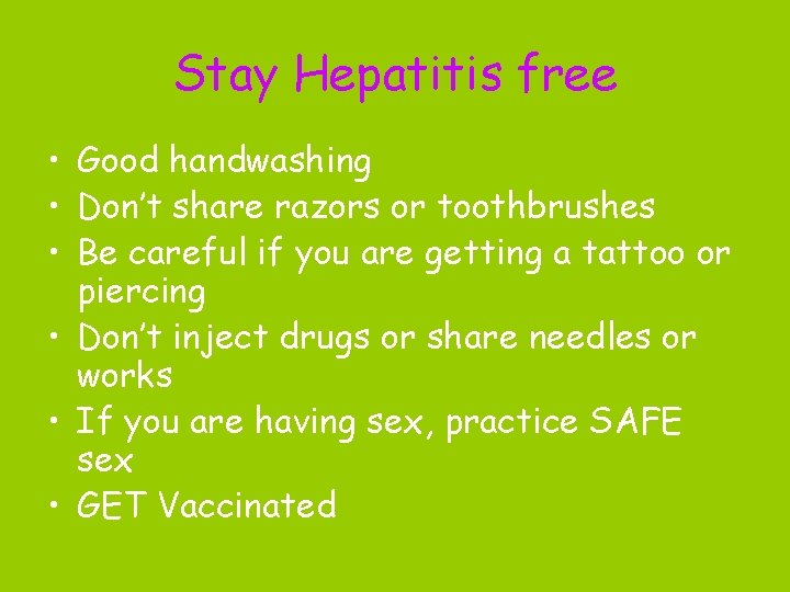 Stay Hepatitis free • Good handwashing • Don’t share razors or toothbrushes • Be