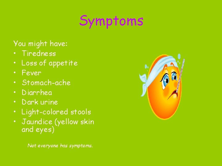 Symptoms You might have: • Tiredness • Loss of appetite • Fever • Stomach-ache