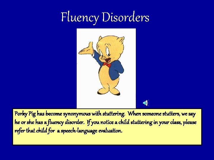 Fluency Disorders Porky Pig has become synonymous with stuttering. When someone stutters, we say