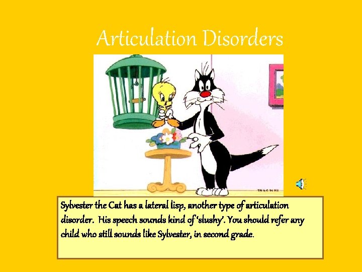 Articulation Disorders Sylvester the Cat has a lateral lisp, another type of articulation disorder.