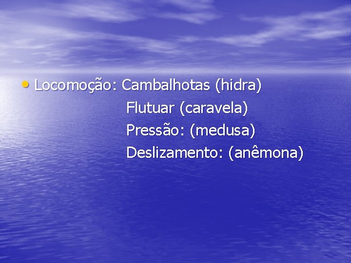  • Locomoção: Cambalhotas (hidra) Flutuar (caravela) Pressão: (medusa) Deslizamento: (anêmona) 