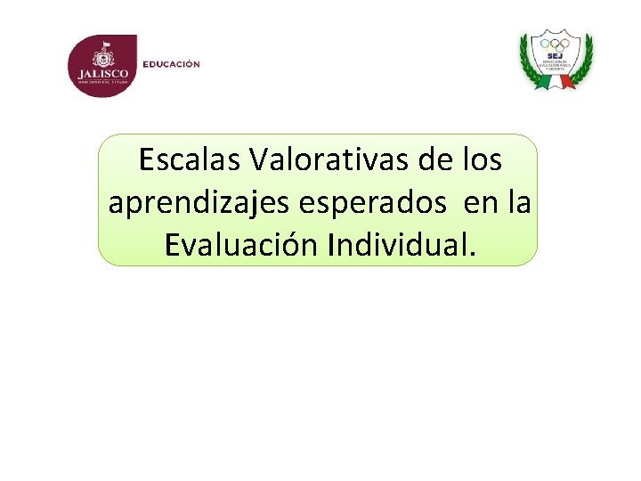 Escalas Valorativas de los aprendizajes esperados en la Evaluación Individual. Escalas Valorativas de los aprendizajes esperados en la Evaluación Individual.