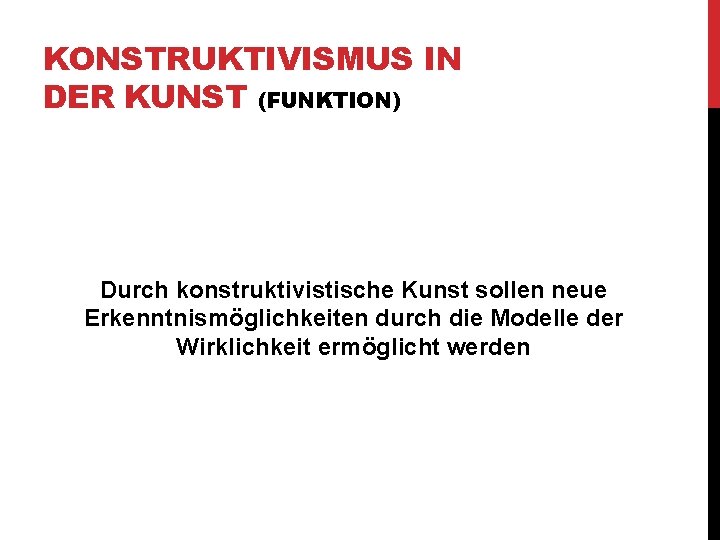 KONSTRUKTIVISMUS IN DER KUNST (FUNKTION) Durch konstruktivistische Kunst sollen neue Erkenntnismöglichkeiten durch die Modelle